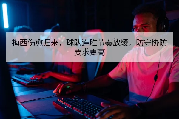 梅西伤愈归来，球队连胜节奏放缓，防守协防要求更高